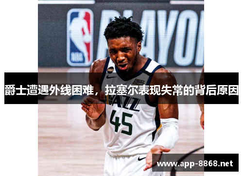 爵士遭遇外线困难，拉塞尔表现失常的背后原因